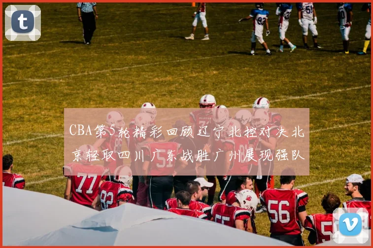 CBA第5轮精彩回顾辽宁北控对决北京轻取四川广东战胜广州展现强队风范