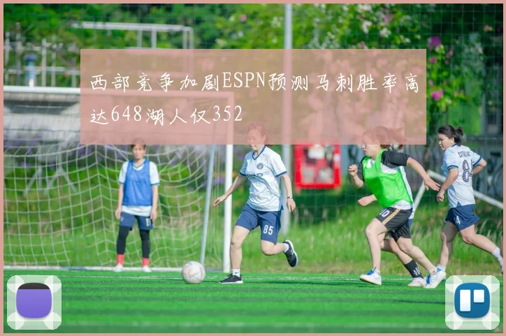 西部竞争加剧ESPN预测马刺胜率高达648湖人仅352