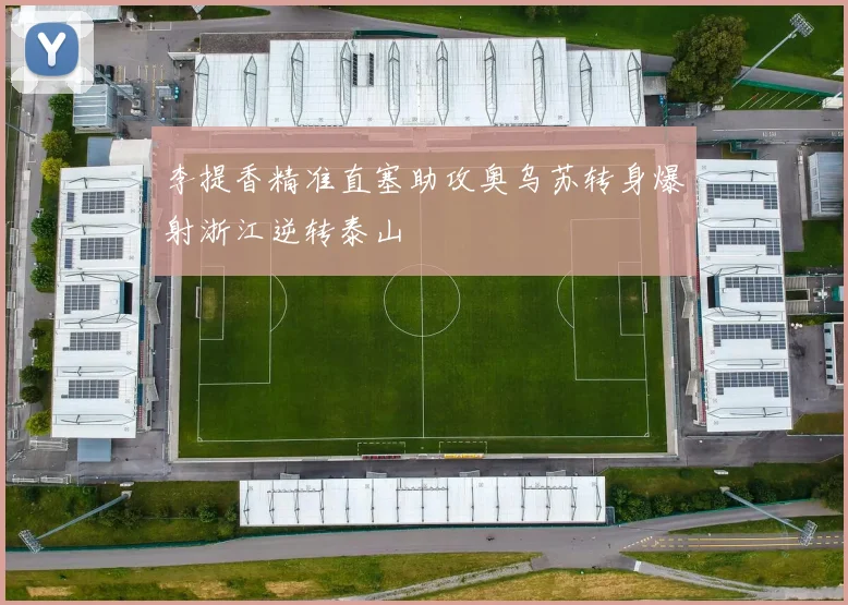 李提香精准直塞助攻奥乌苏转身爆射浙江逆转泰山
