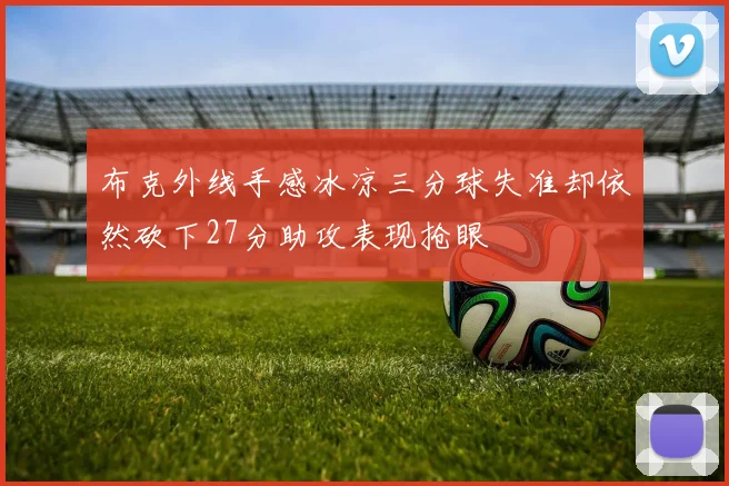 布克外线手感冰凉三分球失准却依然砍下27分助攻表现抢眼