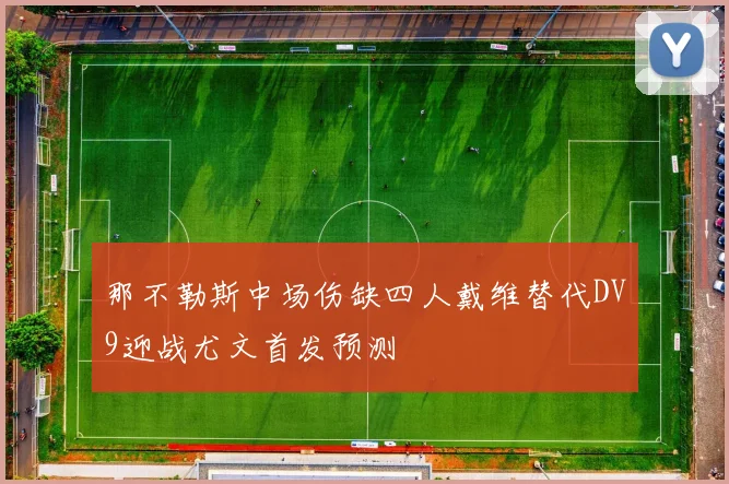 那不勒斯中场伤缺四人戴维替代DV9迎战尤文首发预测