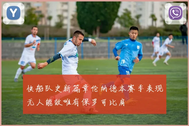快船队史新篇章伦纳德本赛季表现无人能敌唯有保罗可比肩
