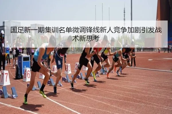 国足新一期集训名单微调锋线新人竞争加剧引发战术新思考